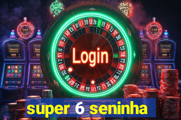 super 6 seninha